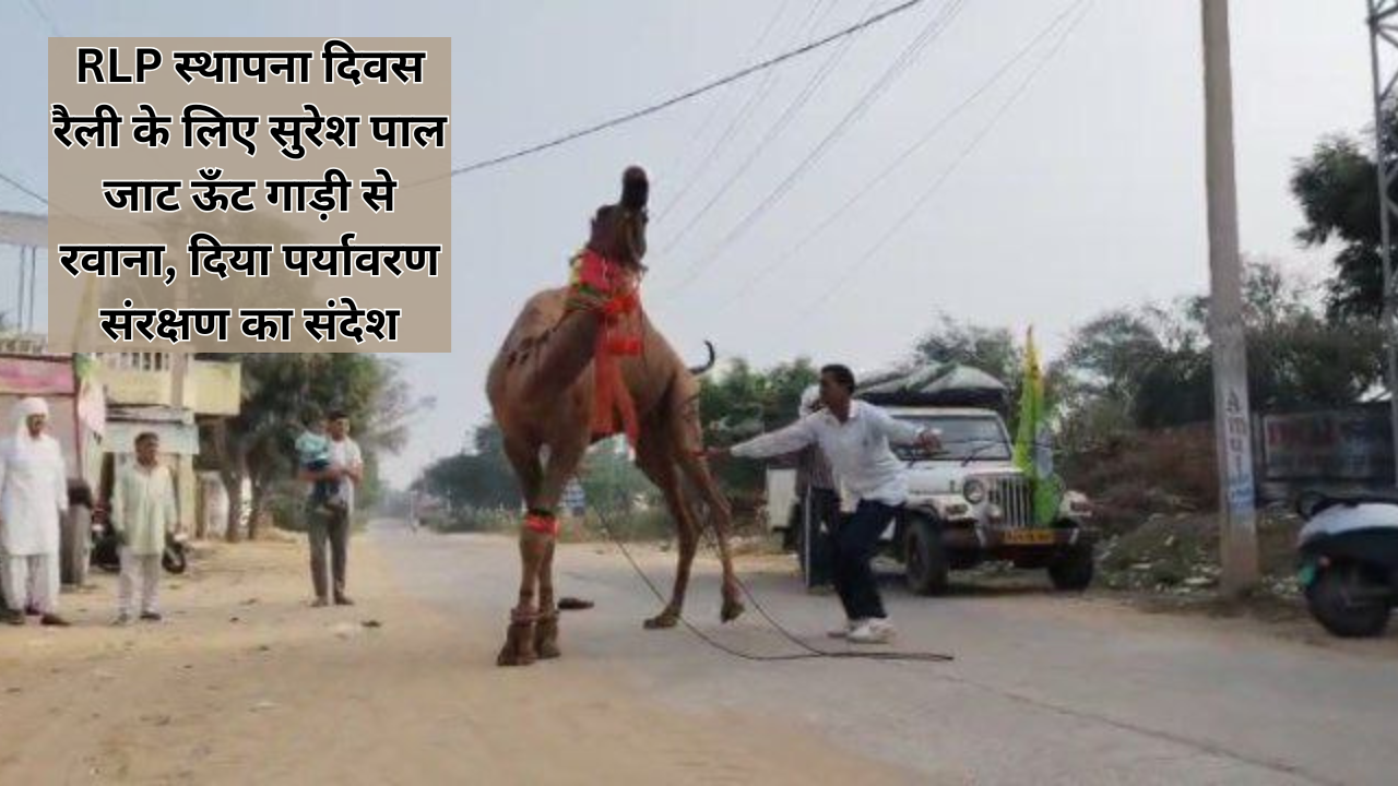 RLP स्थापना दिवस रैली के लिए सुरेश पाल जाट ऊँट गाड़ी से रवाना, दिया पर्यावरण संरक्षण का संदेश